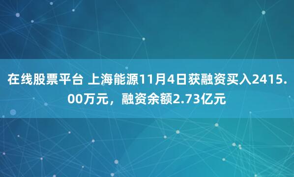 在线股票平台 上海能源11月4日获融资买入2415.00万元，融资余额2.73亿元