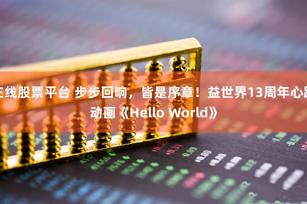 在线股票平台 步步回响，皆是序章！益世界13周年心路动画《Hello World》