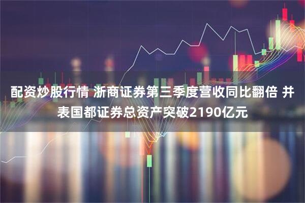 配资炒股行情 浙商证券第三季度营收同比翻倍 并表国都证券总资产突破2190亿元