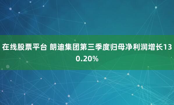 在线股票平台 朗迪集团第三季度归母净利润增长130.20%