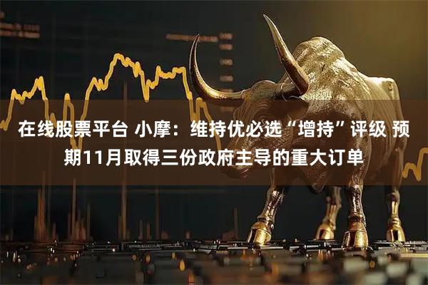 在线股票平台 小摩：维持优必选“增持”评级 预期11月取得三份政府主导的重大订单