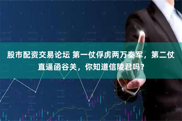 股市配资交易论坛 第一仗俘虏两万秦军，第二仗直逼函谷关，你知道信陵君吗？