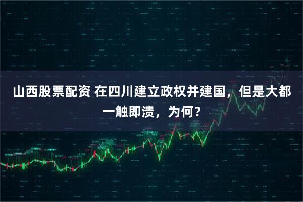山西股票配资 在四川建立政权并建国，但是大都一触即溃，为何？