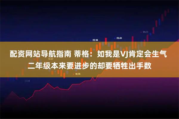 配资网站导航指南 蒂格：如我是VJ肯定会生气 二年级本来要进步的却要牺牲出手数