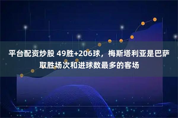 平台配资炒股 49胜+206球，梅斯塔利亚是巴萨取胜场次和进球数最多的客场